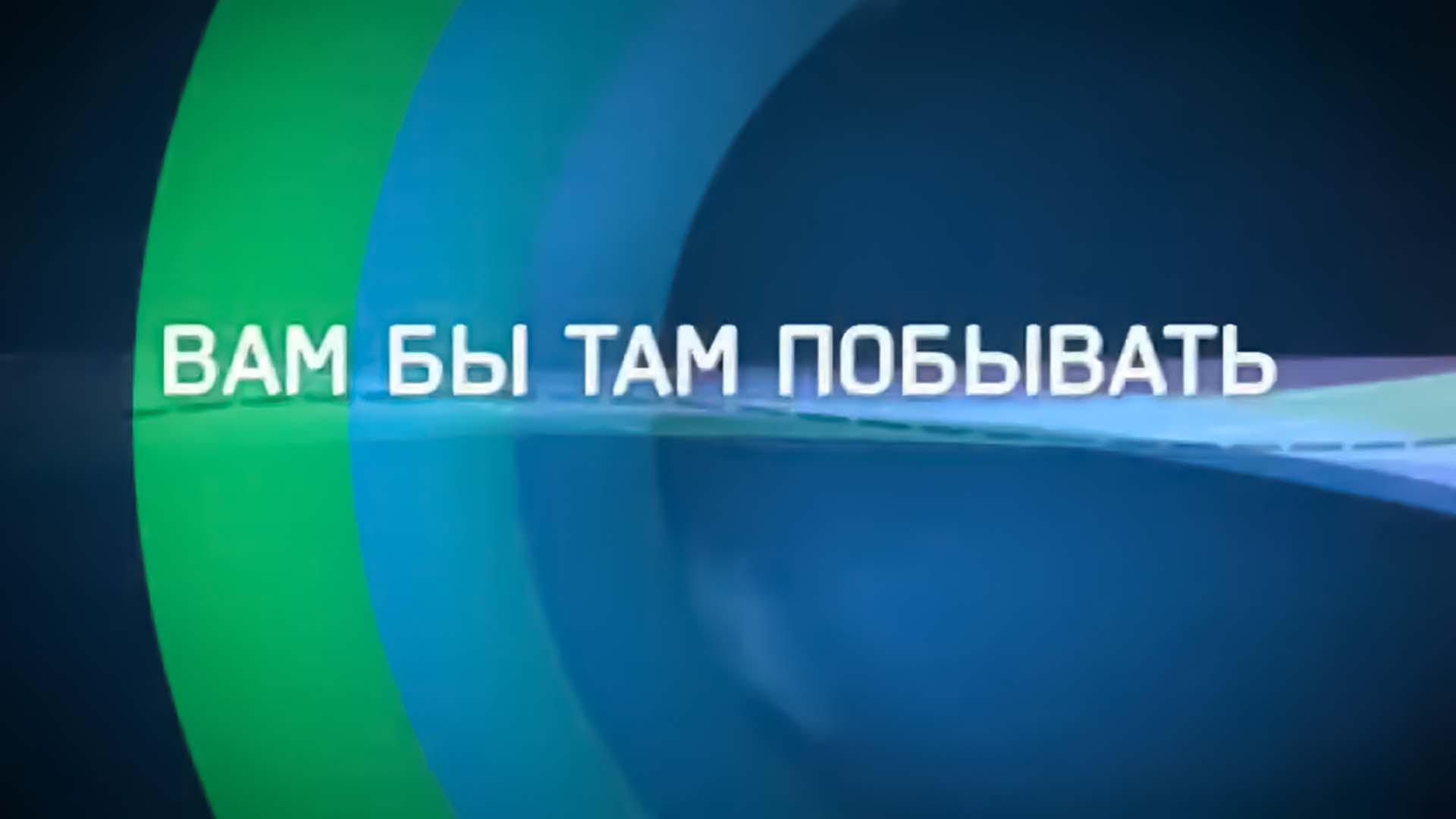 Вам бы там побывать!