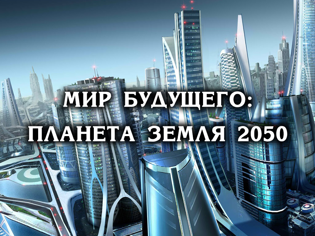 Мир будущего: планета Земля 2050